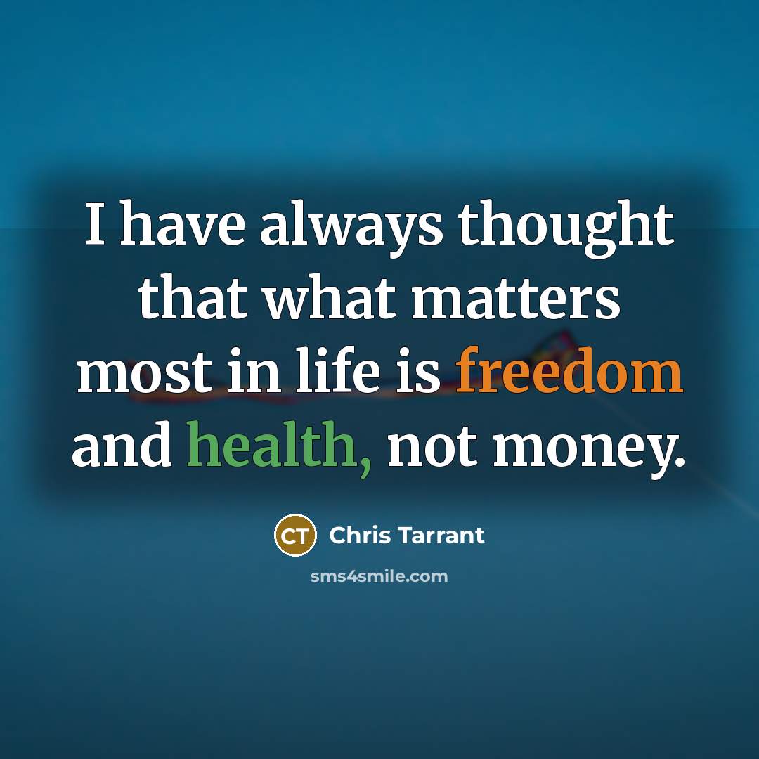 “I have always thought that what matters most in life is freedom and health, not money.” quote by Chris Tarrant