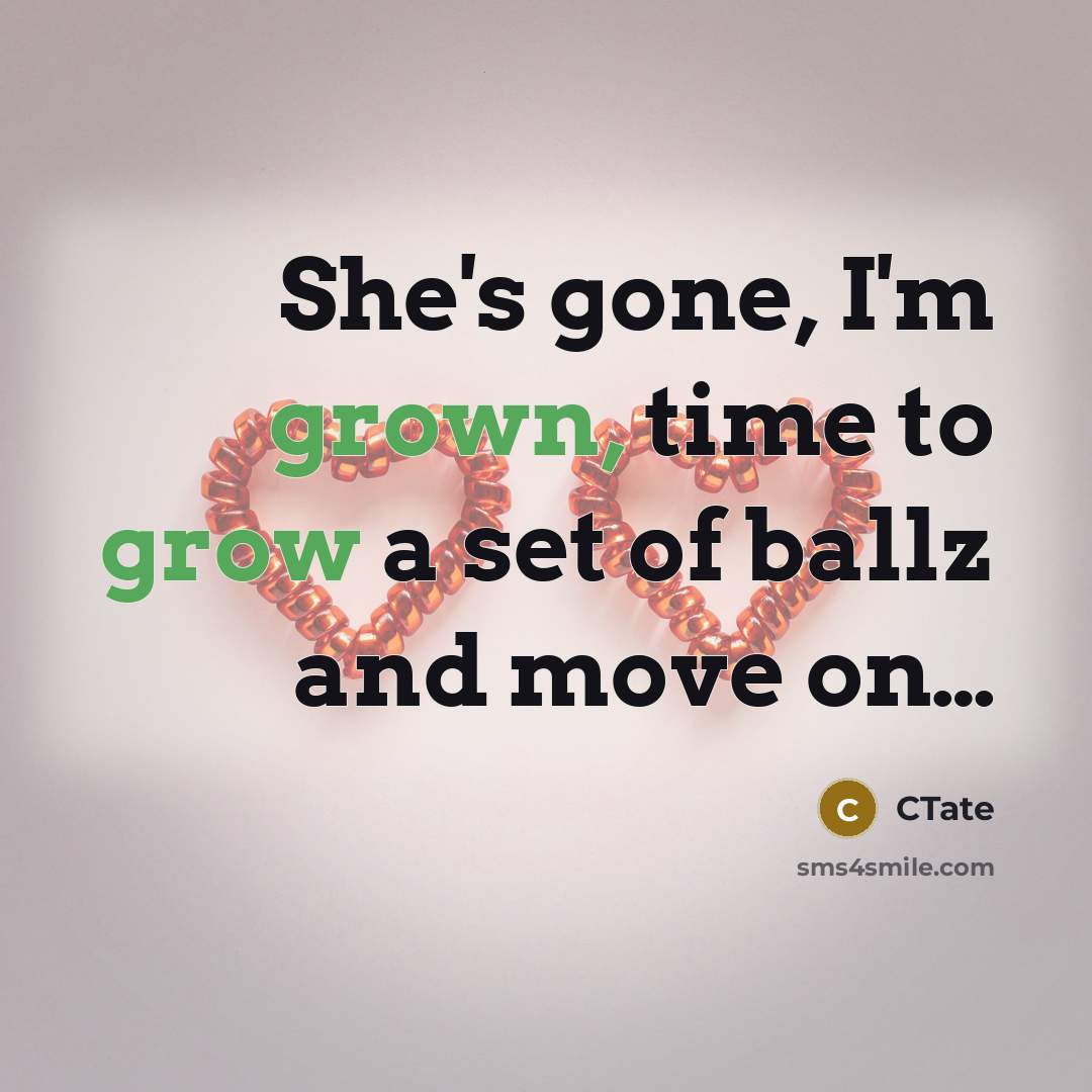 “She's gone, I'm grown, time to grow a set of ballz and move on…” quote by CTate