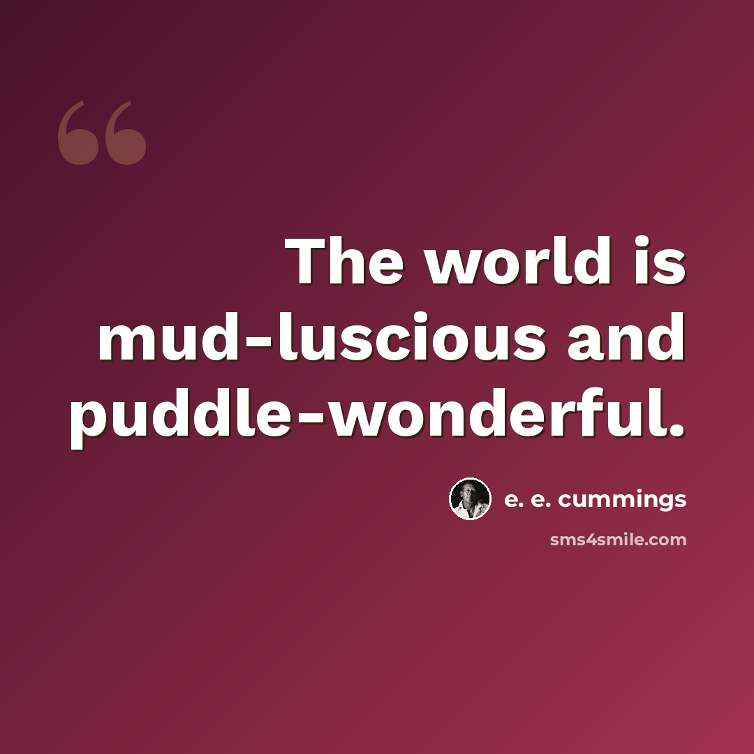 “The world is mud-luscious and puddle-wonderful.” quote by e. e. cummings