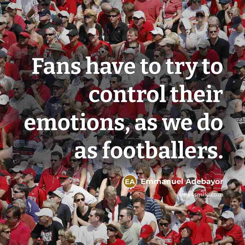 “Fans have to try to control their emotions, as we do as footballers.” quote by Emmanuel Adebayor