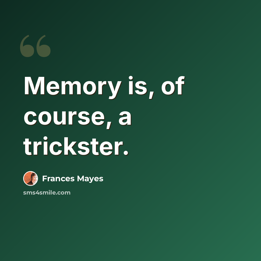 “Memory is, of course, a trickster.” quote by Frances Mayes