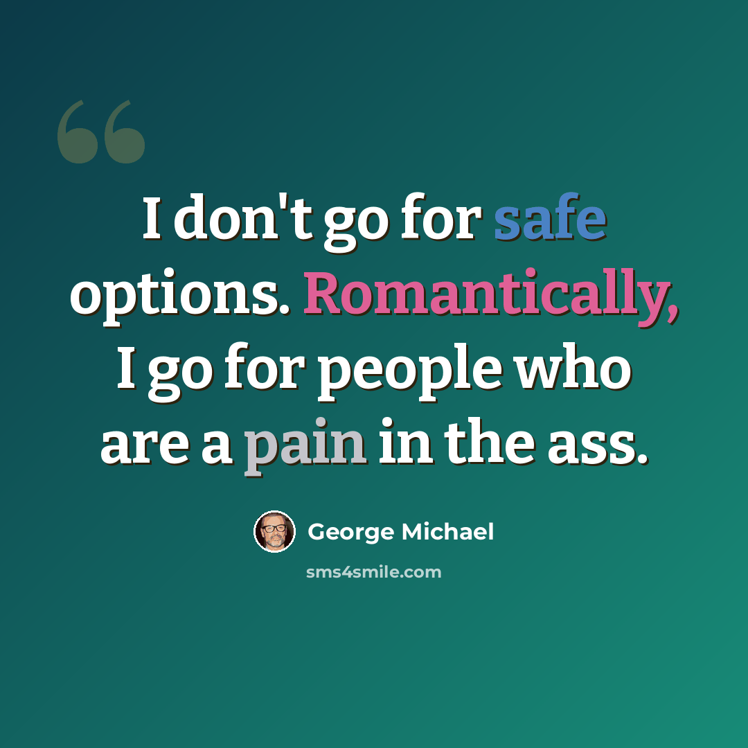 “I don't go for safe options. Romantically, I go for people who are a pain in the ass.” quote by George Michael