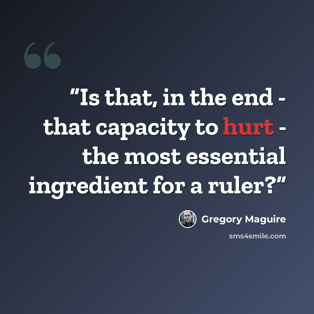 “Is that, in the end - that capacity to hurt - the most essential ingredient for a ruler?” quote by Gregory Maguire