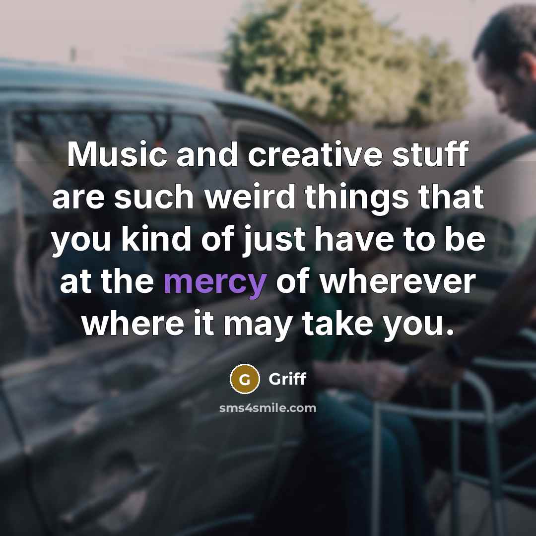 “Music and creative stuff are such weird things that you kind of just have to be at the mercy of wherever where it may take you.” quote by Griff