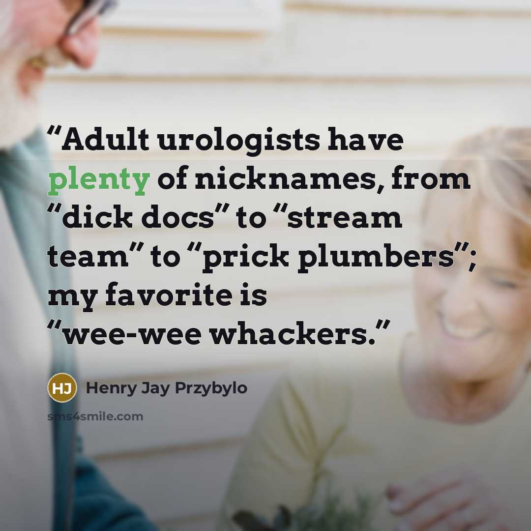 “Adult urologists have plenty of nicknames, from “dick docs” to “stream team” to “prick plumbers”; my favorite is “wee-wee whackers.” quote by Henry Jay Przybylo