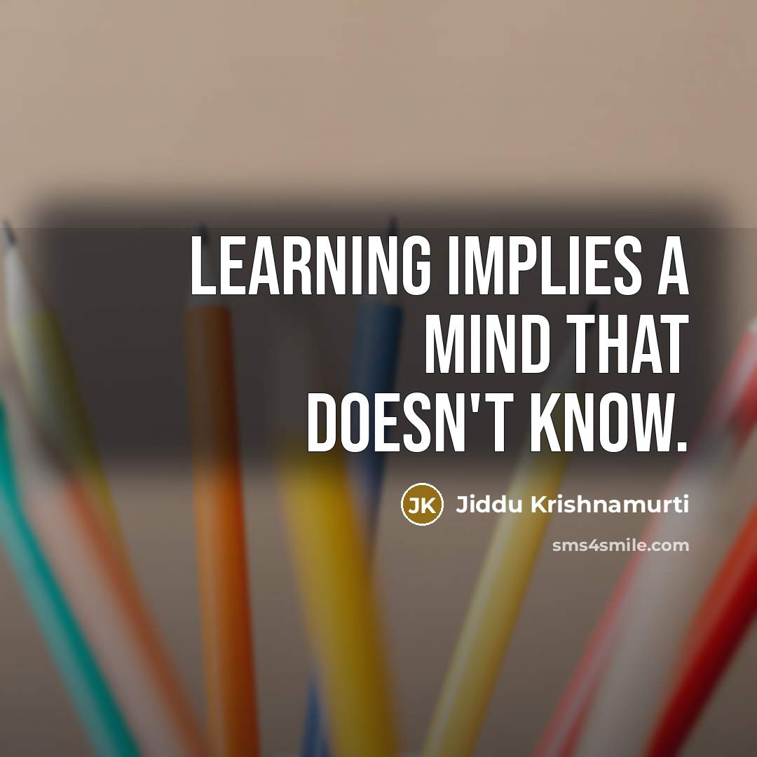 “Learning implies a mind that doesn't know.” quote by Jiddu Krishnamurti