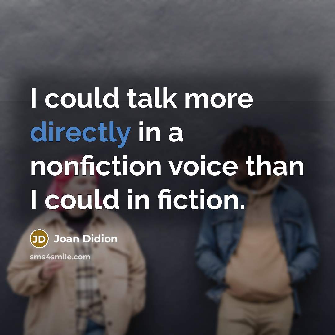 “I could talk more directly in a nonfiction voice than I could in fiction.” quote by Joan Didion
