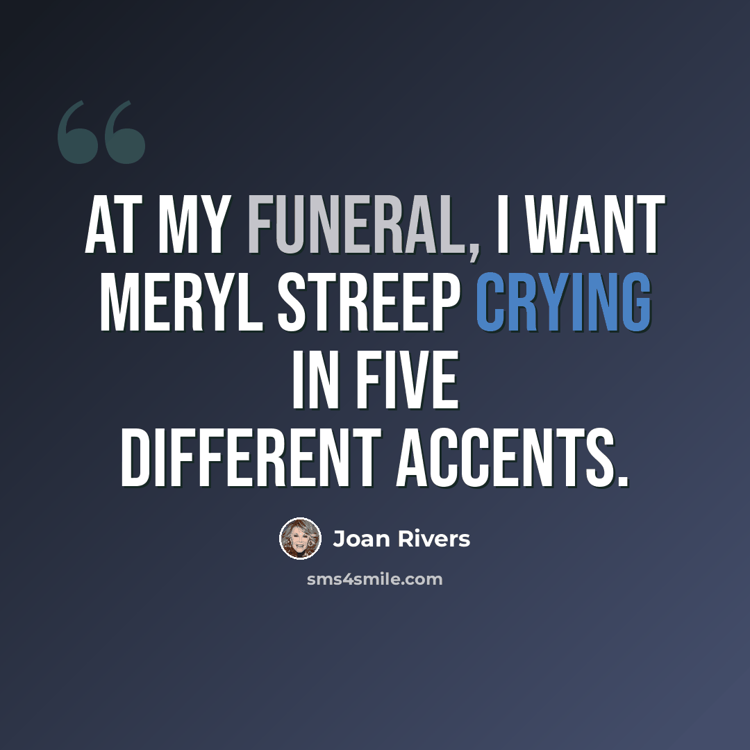 “At my funeral, I want Meryl Streep crying in five different accents.” quote by Joan Rivers