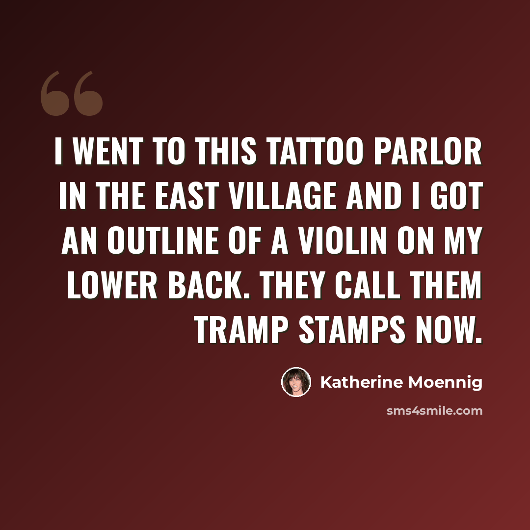 “I went to this tattoo parlor in the East Village and I got an outline of a violin on my lower back. They call them tramp stamps now.” quote by Katherine Moennig