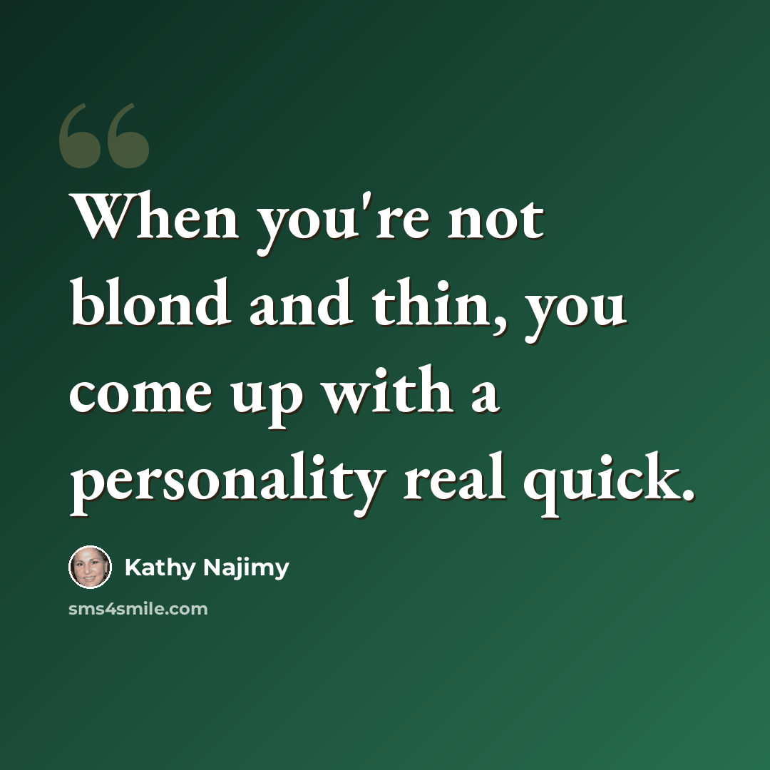“When you're not blond and thin, you come up with a personality real quick.” quote by Kathy Najimy