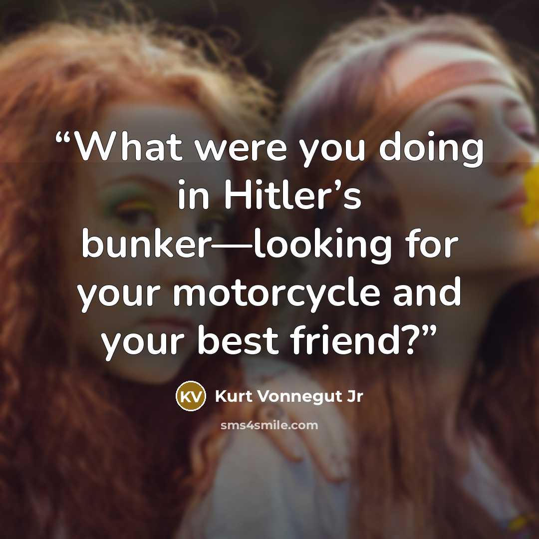 “What were you doing in Hitler’s bunker—looking for your motorcycle and your best friend?” quote by Kurt Vonnegut Jr
