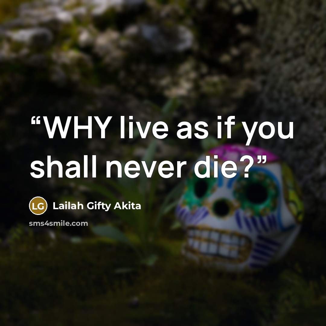 “WHY live as if you shall never die?” quote by Lailah Gifty Akita