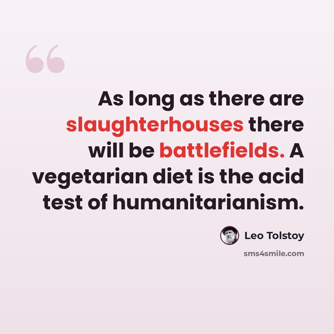 “As long as there are slaughterhouses there will be battlefields. A vegetarian diet is the acid test of humanitarianism.” quote by Leo Tolstoy
