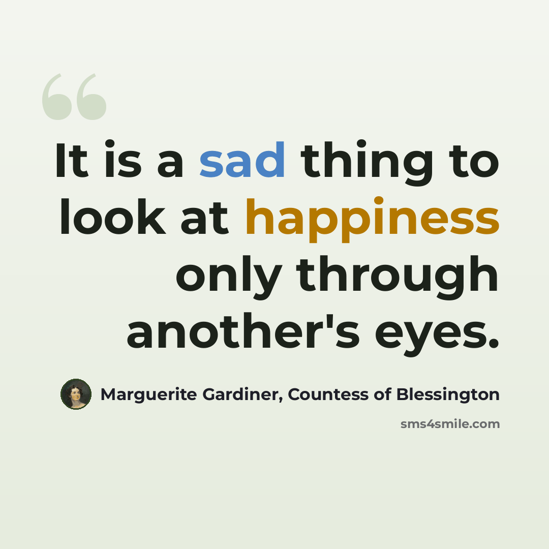 “It is a sad thing to look at happiness only through another's eyes.” quote by Marguerite Gardiner, Countess of Blessington