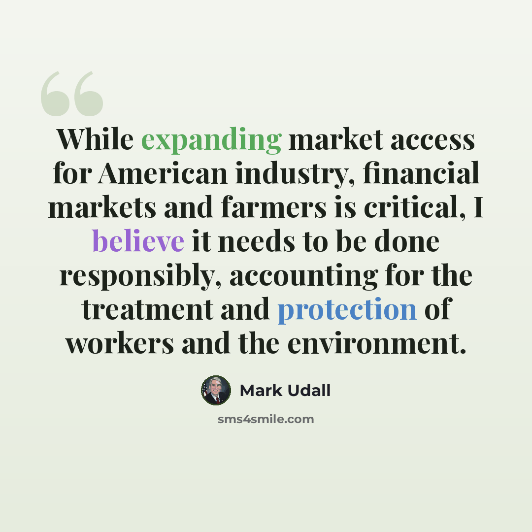 “While expanding market access for American industry, financial markets and farmers is critical, I believe it needs to be done responsibly, accounting for the treatment and protection of workers and the environment.” quote by Mark Udall