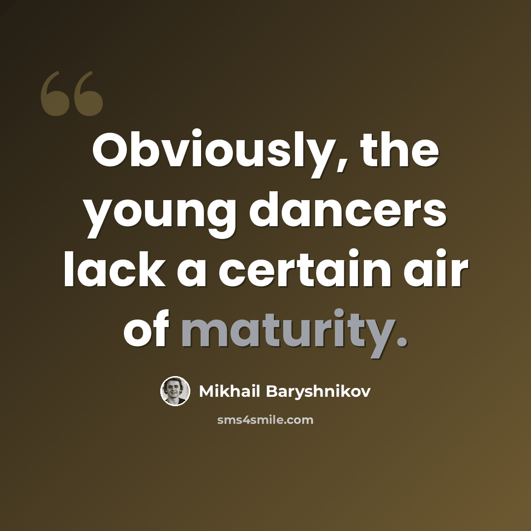 “Obviously, the young dancers lack a certain air of maturity.” quote by Mikhail Baryshnikov