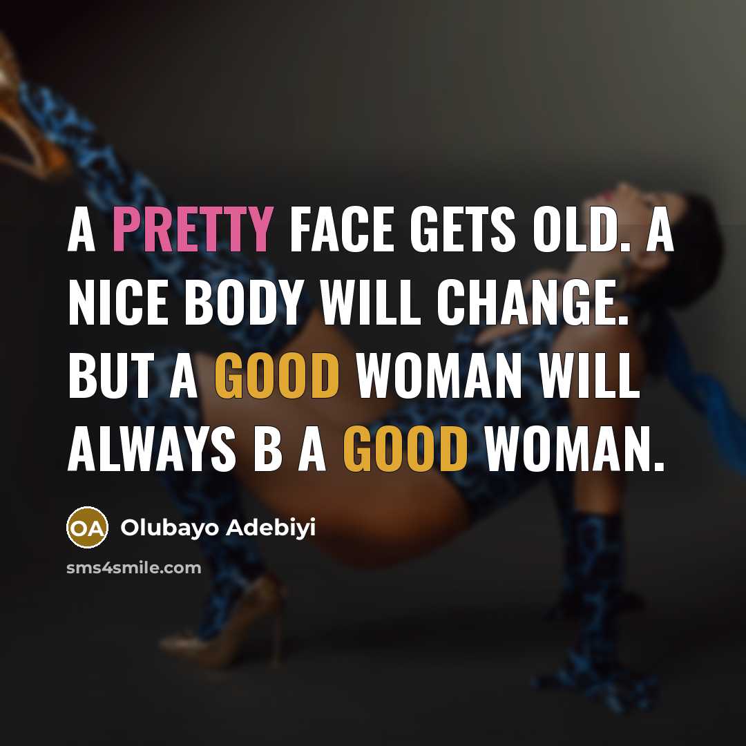 “A pretty face gets old. A nice body will change. But a good woman will always b a good woman.” quote by Olubayo Adebiyi