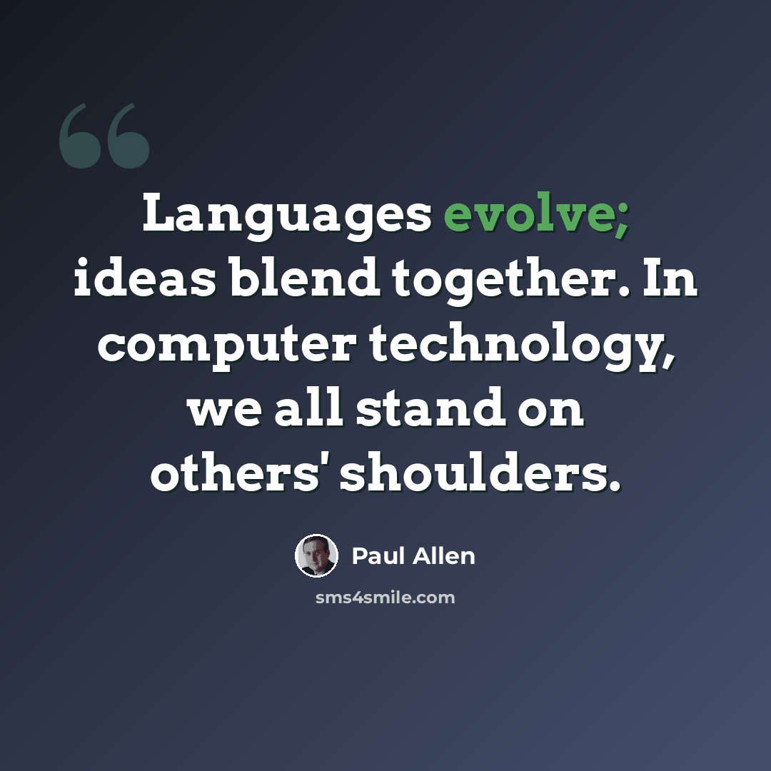 “Languages evolve; ideas blend together. In computer technology, we all stand on others' shoulders.” quote by Paul Allen