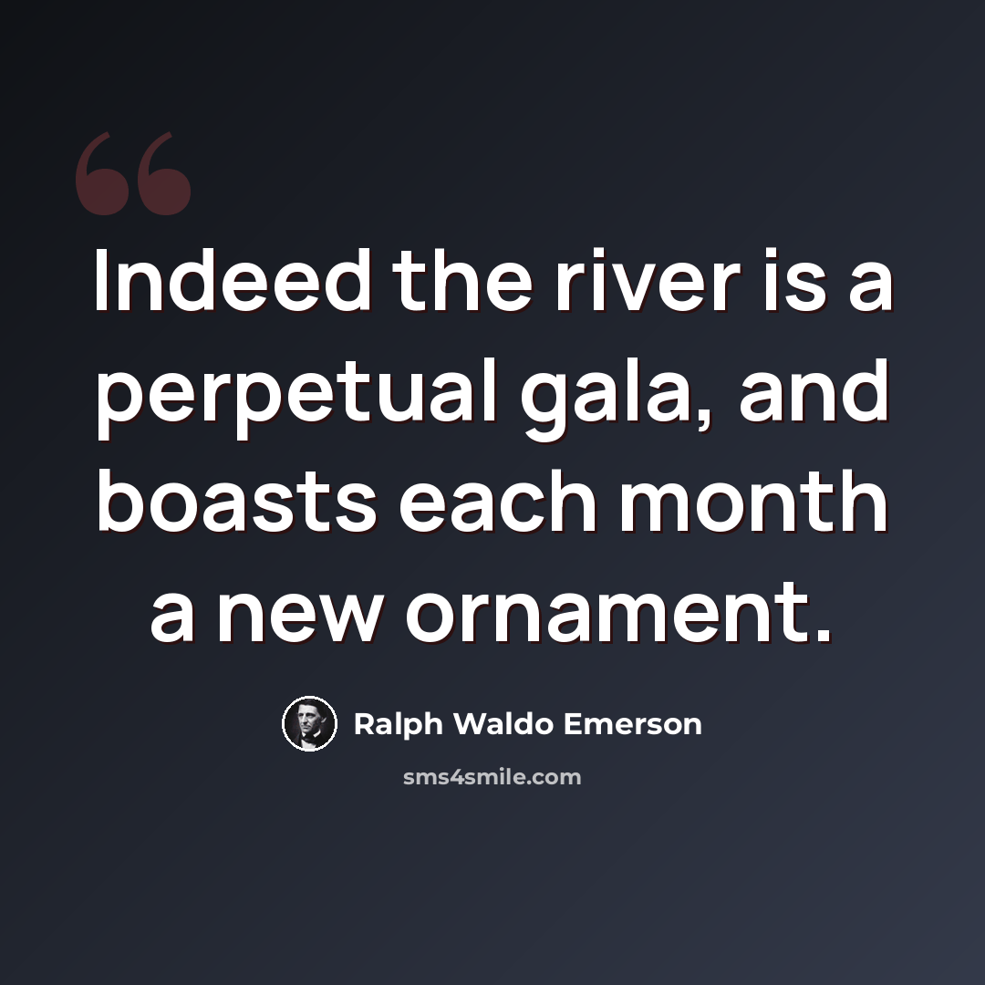 “Indeed the river is a perpetual gala, and boasts each month a new ornament.” quote by Ralph Waldo Emerson