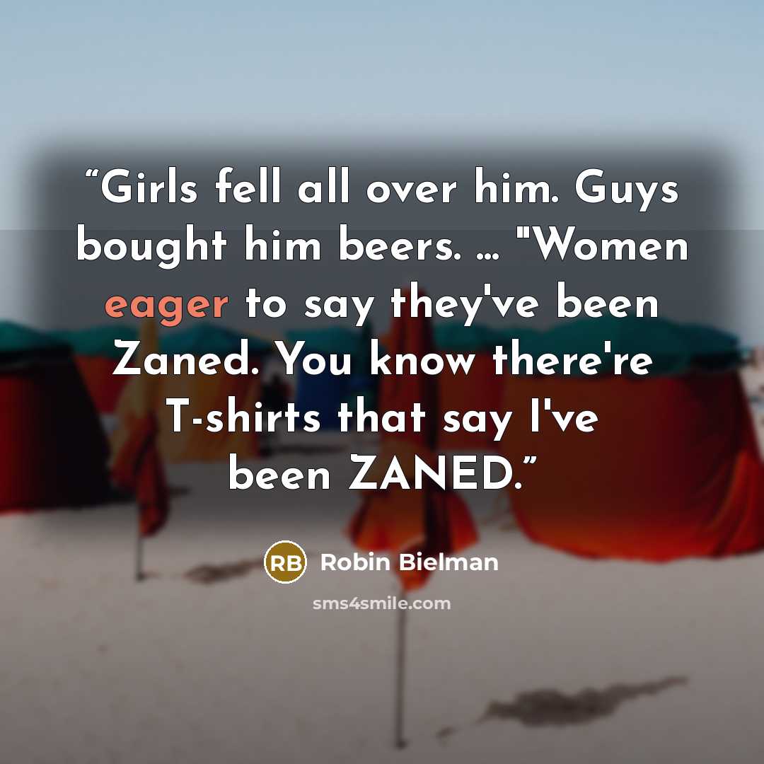 “Girls fell all over him. Guys bought him beers. ... "Women eager to say they've been Zaned. You know there're T-shirts that say I've been ZANED.” quote by Robin Bielman