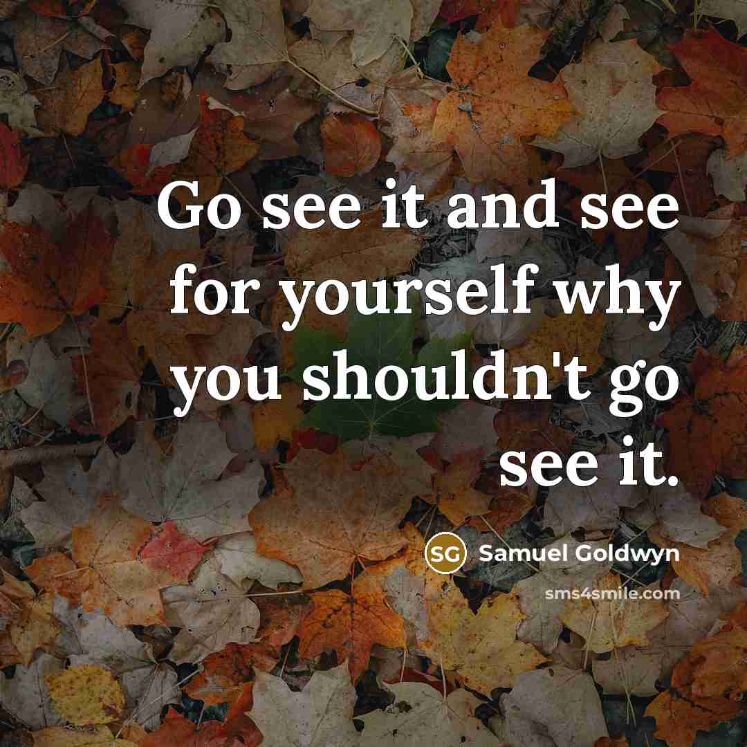 “Go see it and see for yourself why you shouldn't go see it.” quote by Samuel Goldwyn