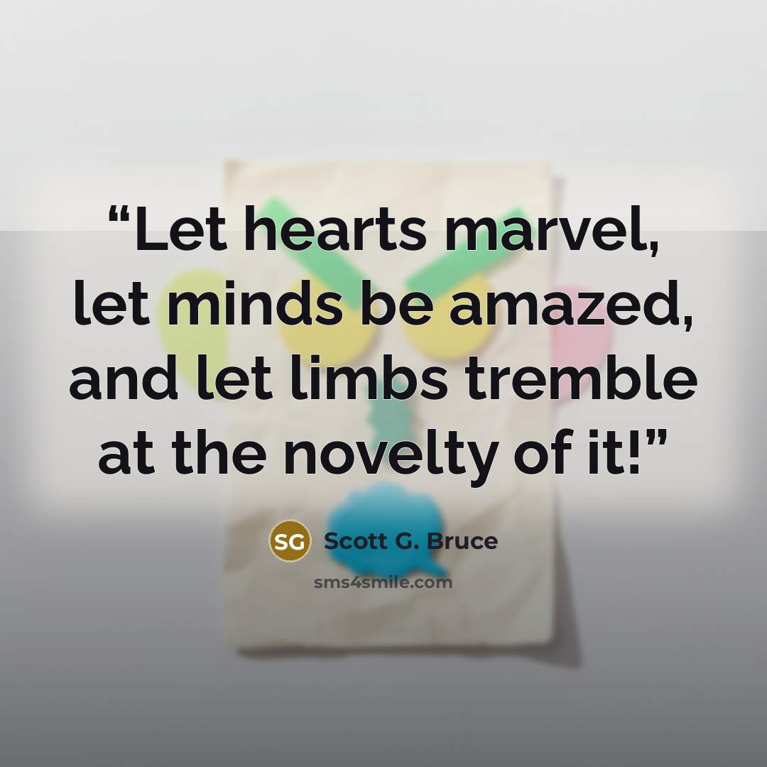 “Let hearts marvel, let minds be amazed, and let limbs tremble at the novelty of it!” quote by Scott G. Bruce