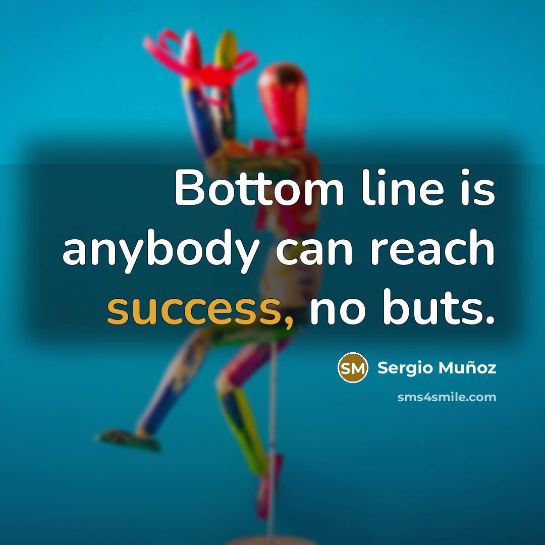 “Bottom line is anybody can reach success, no buts.” quote by Sergio Muñoz