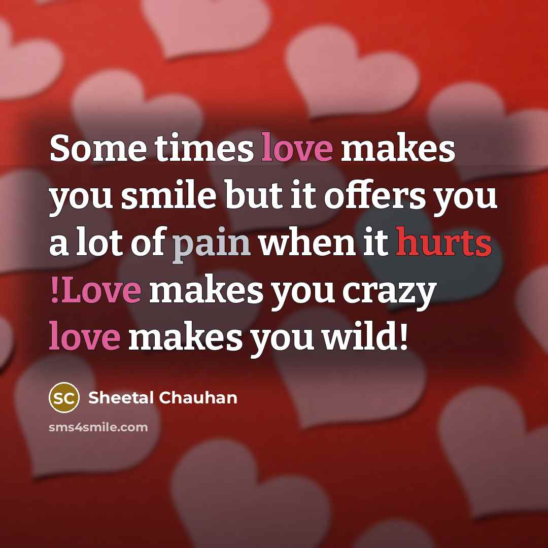 “Some times love makes you smile but it offers you a lot of pain when it hurts !Love makes you crazy love makes you wild!” quote by Sheetal Chauhan
