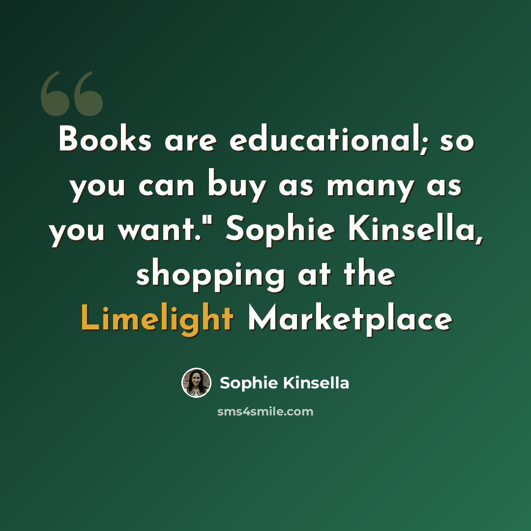 “Books are educational; so you can buy as many as you want." Sophie Kinsella, shopping at the Limelight Marketplace” quote by Sophie Kinsella