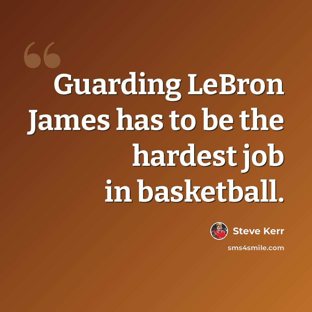 “Guarding LeBron James has to be the hardest job in basketball.” quote by Steve Kerr