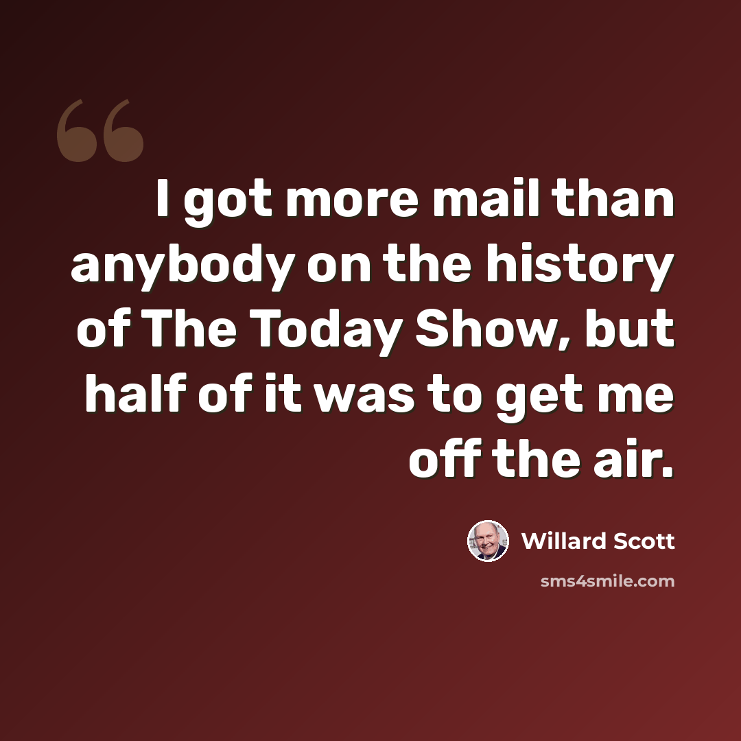 “I got more mail than anybody on the history of The Today Show, but half of it was to get me off the air.” quote by Willard Scott