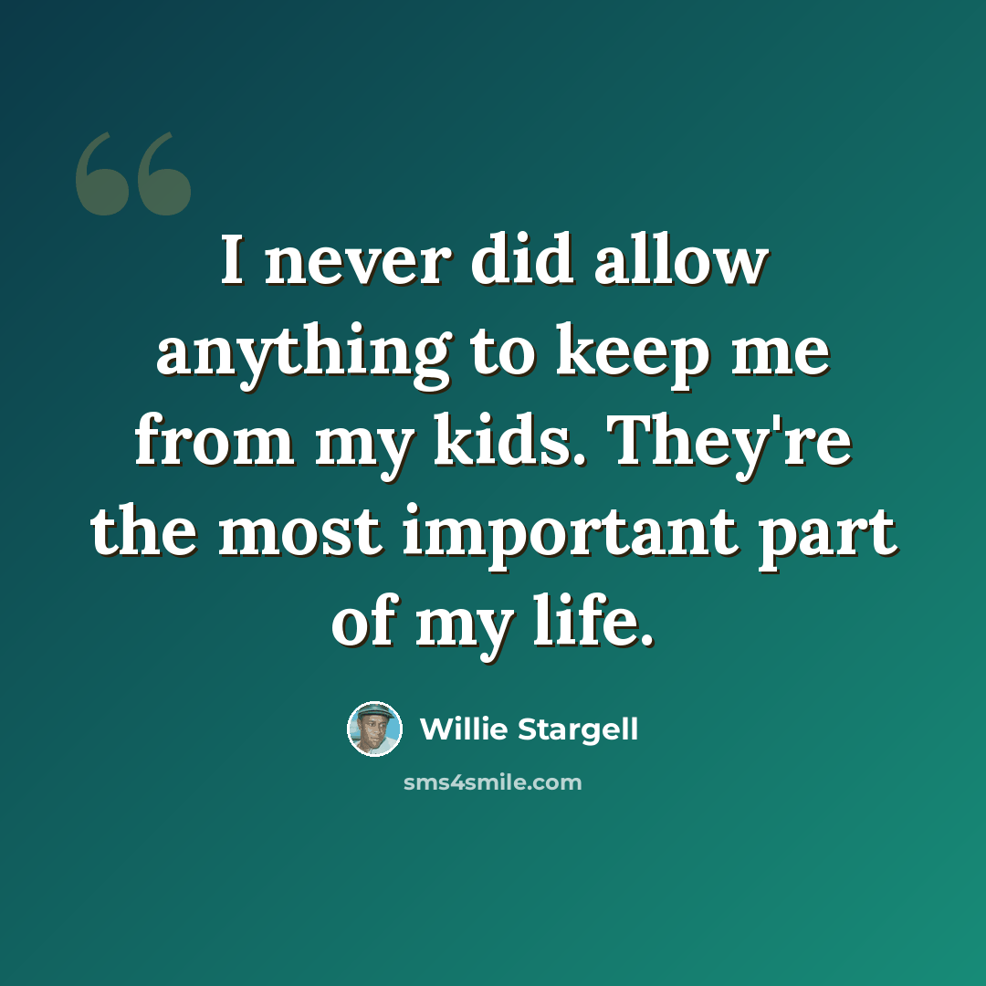 “I never did allow anything to keep me from my kids. They're the most important part of my life.” quote by Willie Stargell
