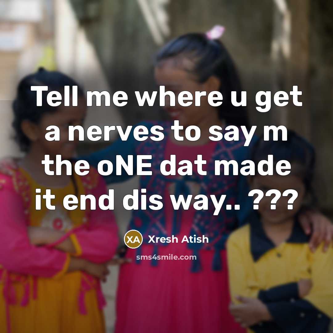 “Tell me where u get a nerves to say m the oNE dat made it end dis way.. ???” quote by Xresh Atish