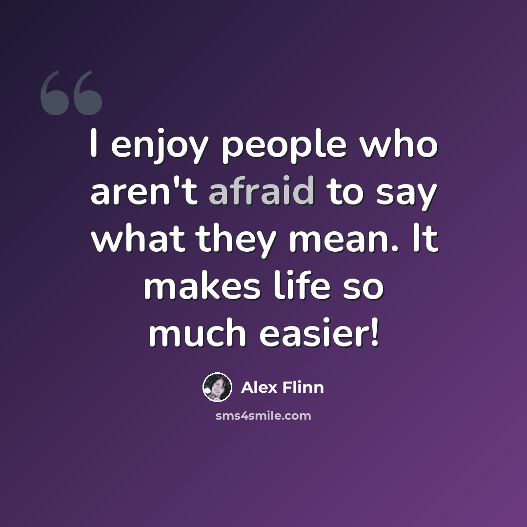 “I enjoy people who aren't afraid to say what they mean. It makes life so much easier!” quote by Alex Flinn