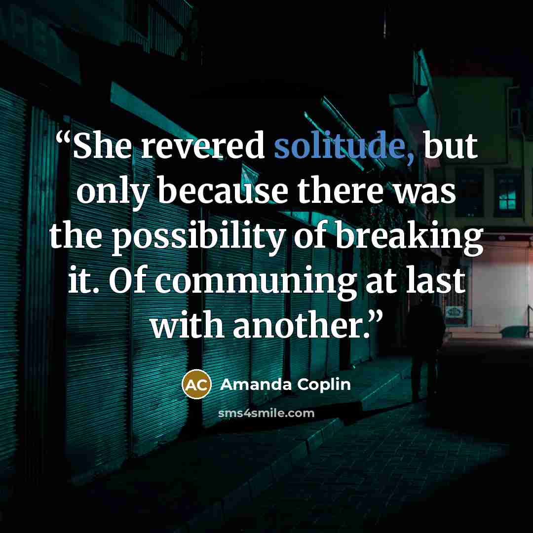 “She revered solitude, but only because there was the possibility of breaking it. Of communing at last with another.” quote by Amanda Coplin