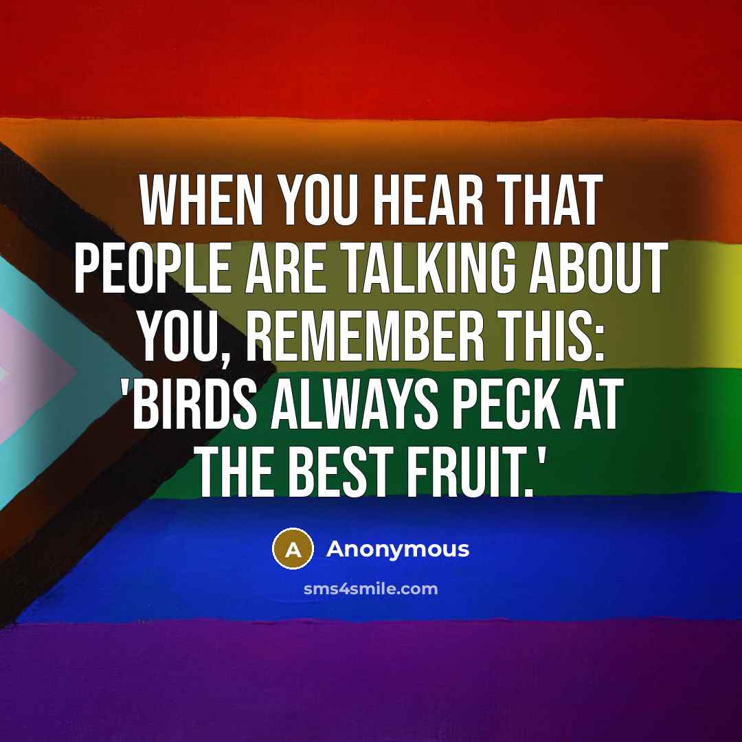 “When you hear that people are talking about you, remember this: 'Birds always peck at the best fruit.'” quote by Anonymous