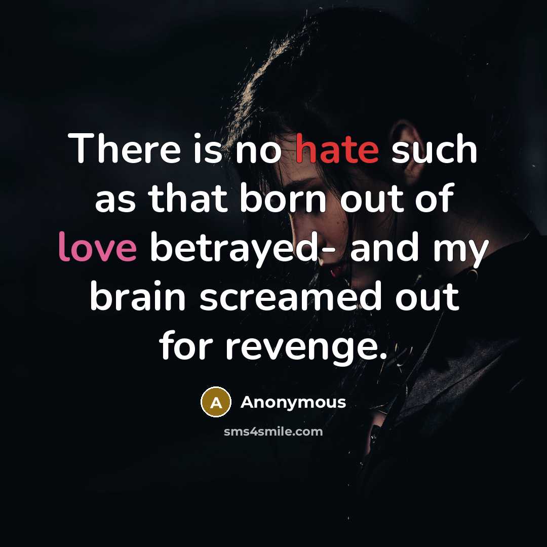“There is no hate such as that born out of love betrayed- and my brain screamed out for revenge.” quote by Anonymous