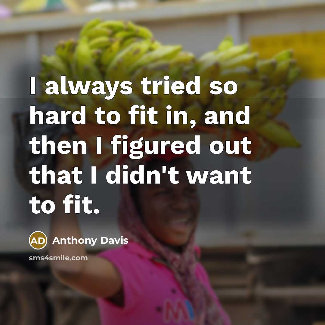 “I always tried so hard to fit in, and then I figured out that I didn't want to fit.” quote by Anthony Davis