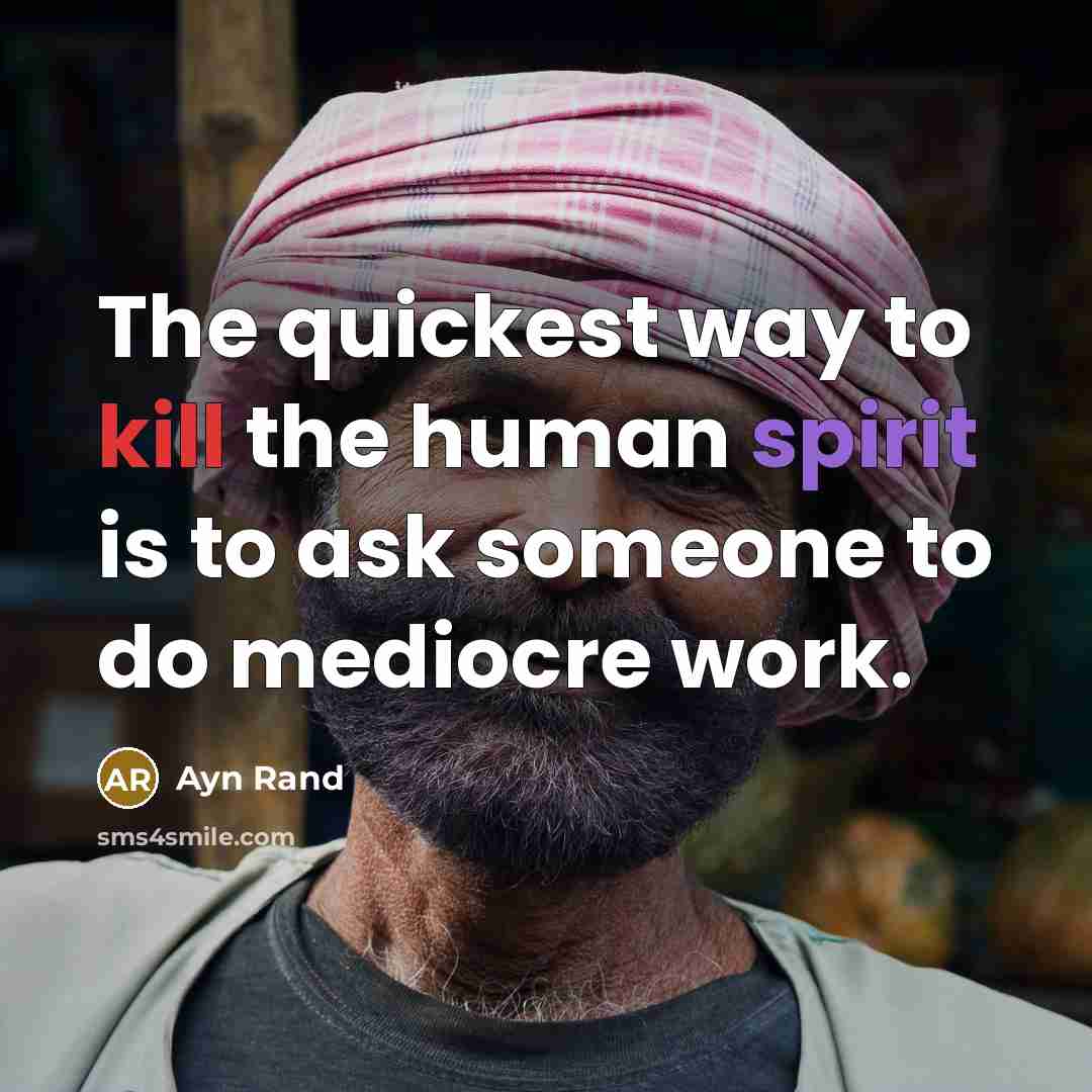 “The quickest way to kill the human spirit is to ask someone to do mediocre work.” quote by Ayn Rand