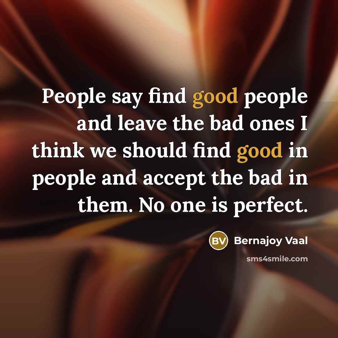 “People say find good people and leave the bad ones I think we should find good in people and accept the bad in them. No one is perfect.” quote by Bernajoy Vaal