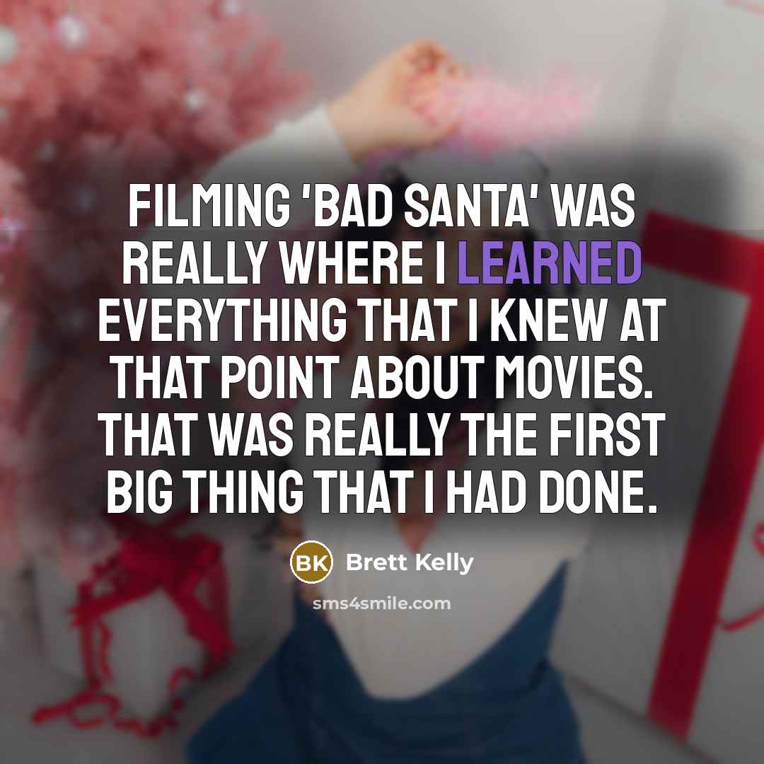 “Filming 'Bad Santa' was really where I learned everything that I knew at that point about movies. That was really the first big thing that I had done.” quote by Brett Kelly