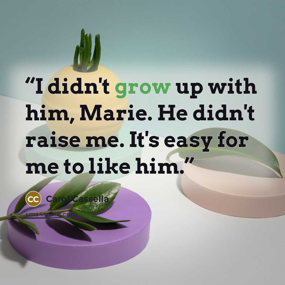 “I didn't grow up with him, Marie. He didn't raise me. It's easy for me to like him.” quote by Carol Cassella