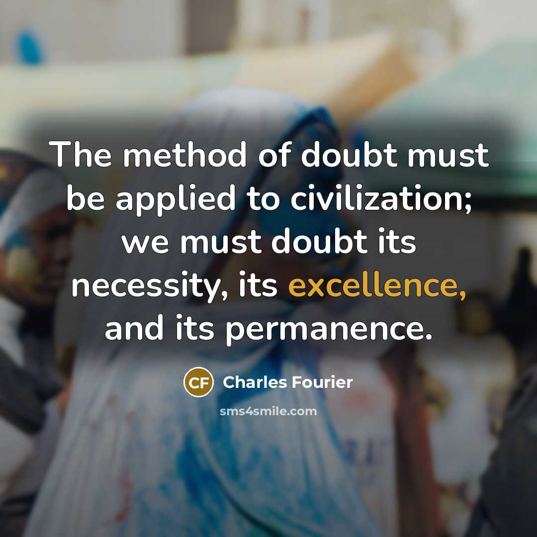 “The method of doubt must be applied to civilization; we must doubt its necessity, its excellence, and its permanence.” quote by Charles Fourier