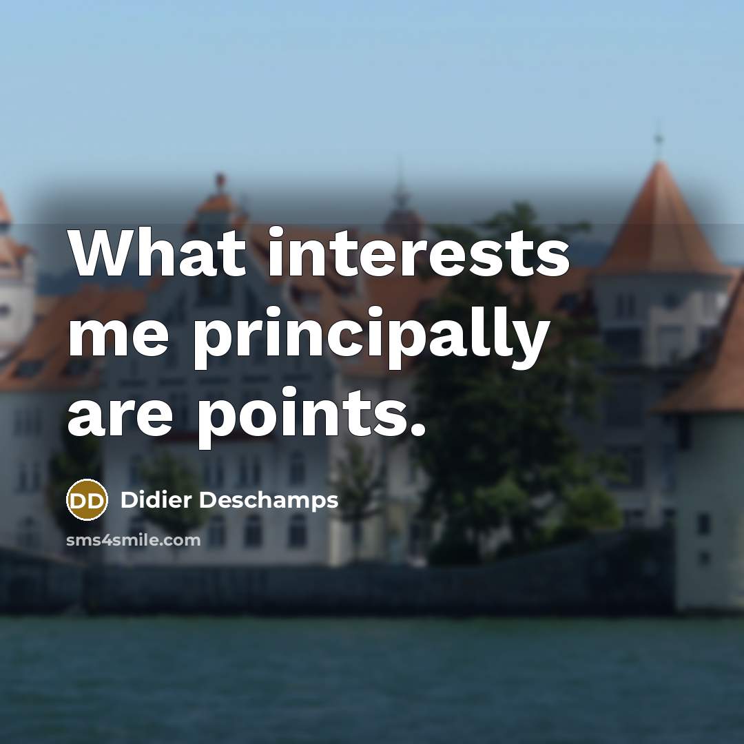 “What interests me principally are points.” quote by Didier Deschamps