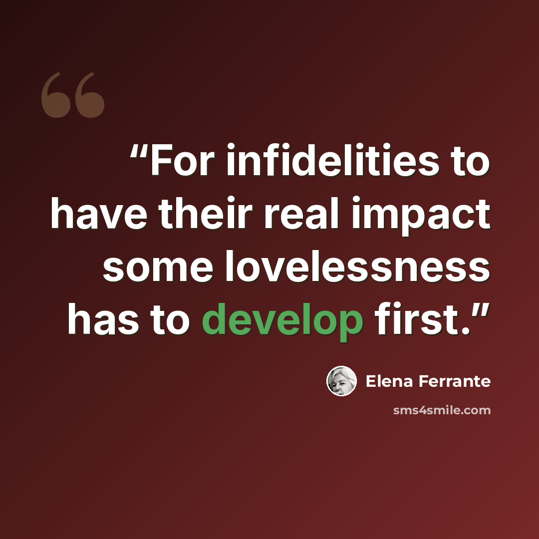 “For infidelities to have their real impact some lovelessness has to develop first.” quote by Elena Ferrante