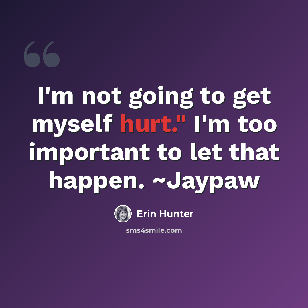 “I'm not going to get myself hurt." I'm too important to let that happen. ~Jaypaw” quote by Erin Hunter