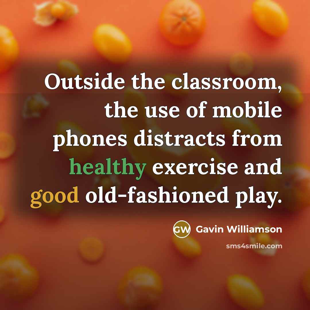 “Outside the classroom, the use of mobile phones distracts from healthy exercise and good old-fashioned play.” quote by Gavin Williamson