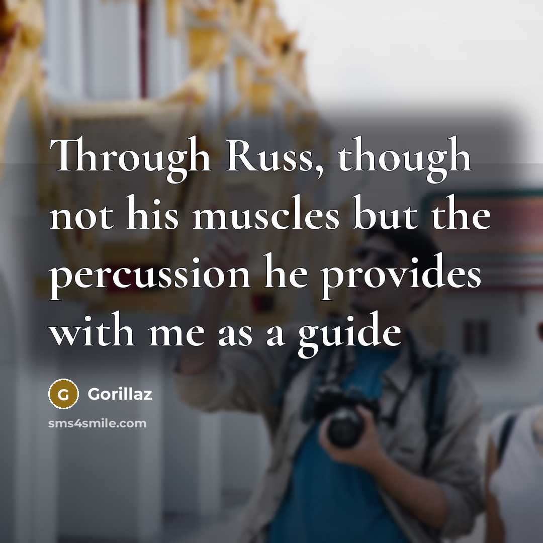 “Through Russ, though not his muscles but the percussion he provides with me as a guide” quote by Gorillaz