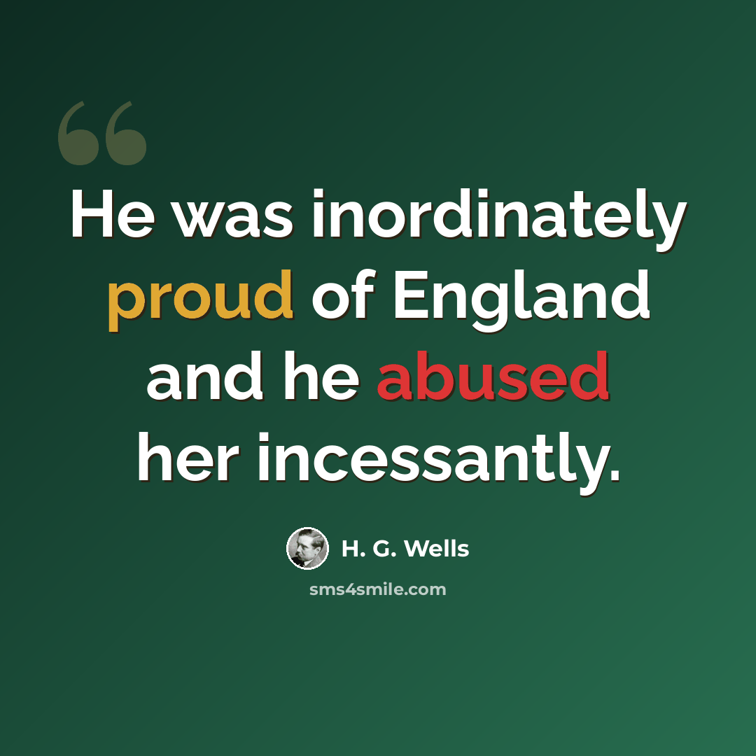 “He was inordinately proud of England and he abused her incessantly.” quote by H. G. Wells