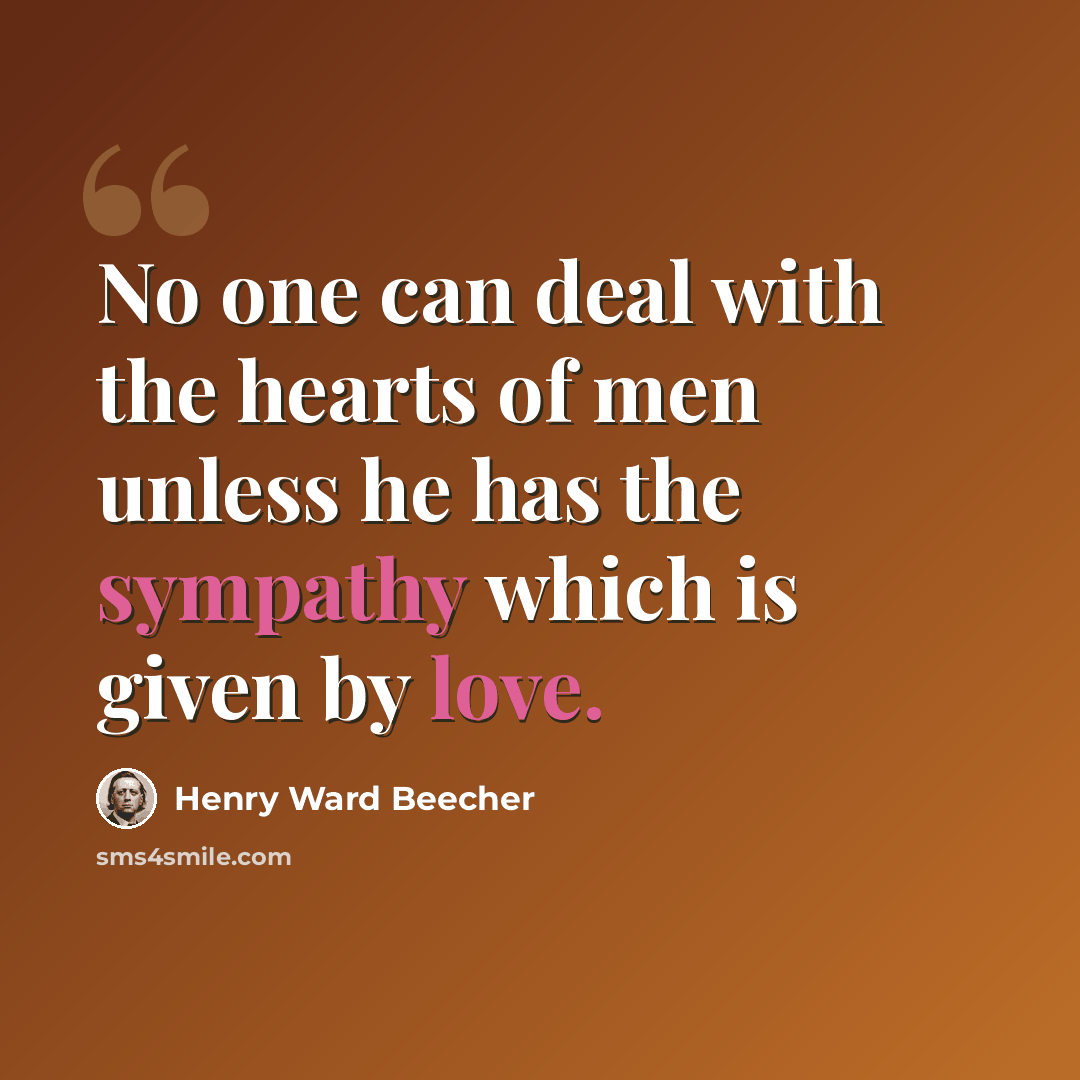 “No one can deal with the hearts of men unless he has the sympathy which is given by love.” quote by Henry Ward Beecher